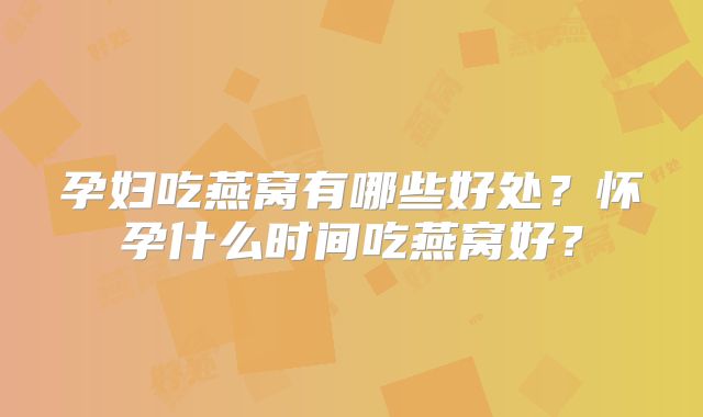 孕妇吃燕窝有哪些好处？怀孕什么时间吃燕窝好？