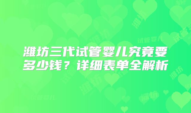 潍坊三代试管婴儿究竟要多少钱？详细表单全解析
