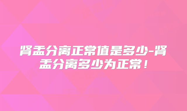 肾盂分离正常值是多少-肾盂分离多少为正常!