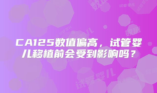 CA125数值偏高,试管婴儿移植前会受到影响吗?