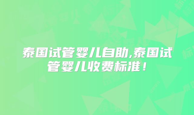 泰国试管婴儿自助,泰国试管婴儿收费标准！