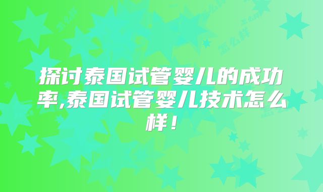 探讨泰国试管婴儿的成功率,泰国试管婴儿技术怎么样！