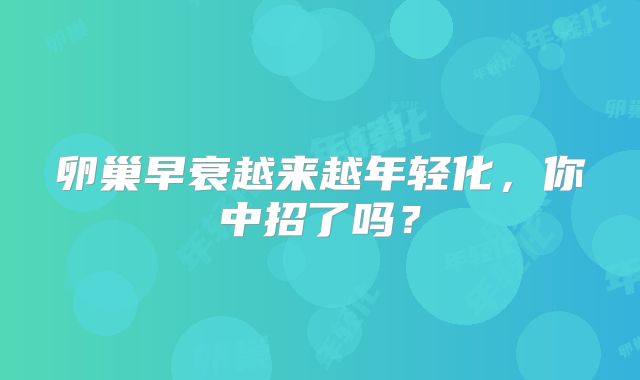 卵巢早衰越来越年轻化，你中招了吗？