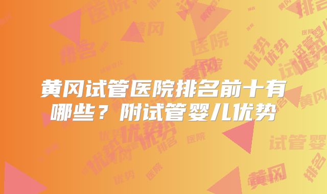 黄冈试管医院排名前十有哪些？附试管婴儿优势