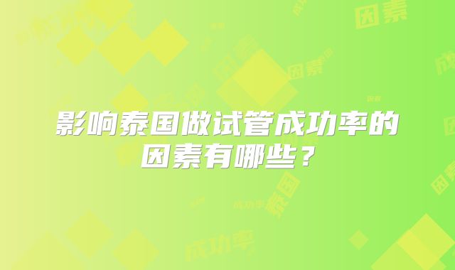 影响泰国做试管成功率的因素有哪些?