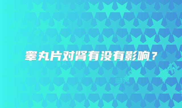睾丸片对肾有没有影响？