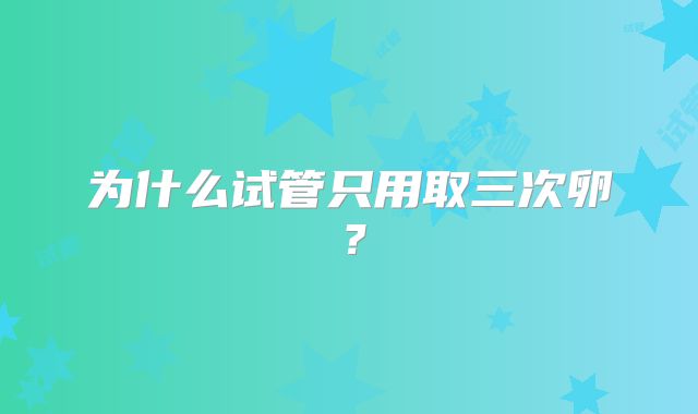 为什么试管只用取三次卵?