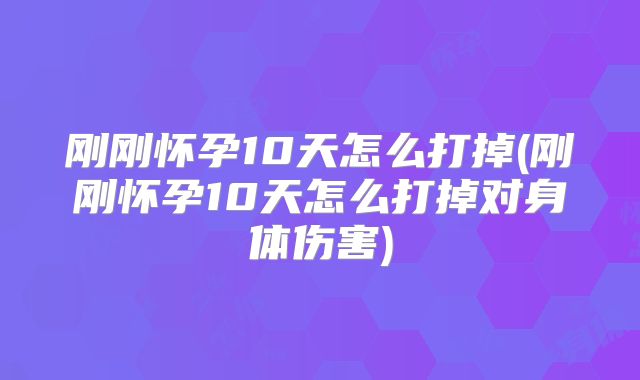 刚刚怀孕10天怎么打掉(刚刚怀孕10天怎么打掉对身体伤害)