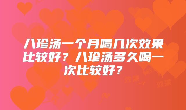八珍汤一个月喝几次效果比较好？八珍汤多久喝一次比较好？