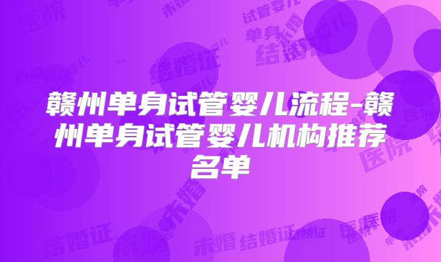 赣州单身试管婴儿流程-赣州单身试管婴儿机构推荐名单