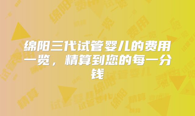 绵阳三代试管婴儿的费用一览，精算到您的每一分钱