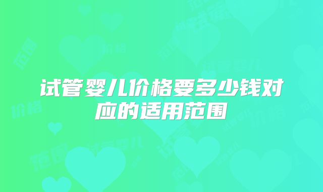 试管婴儿价格要多少钱对应的适用范围