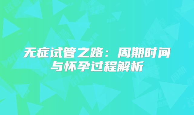 无症试管之路：周期时间与怀孕过程解析