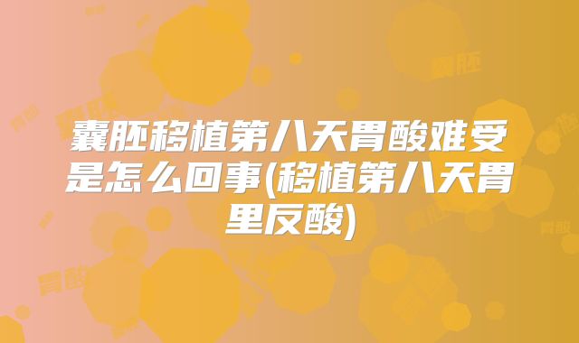 囊胚移植第八天胃酸难受是怎么回事(移植第八天胃里反酸)