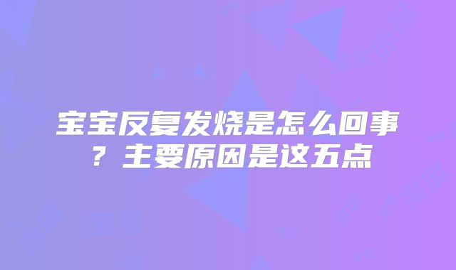 宝宝反复发烧是怎么回事?主要原因是这五点