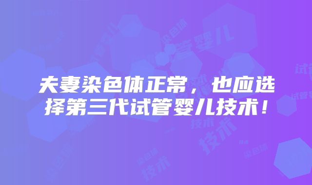 夫妻染色体正常，也应选择第三代试管婴儿技术！