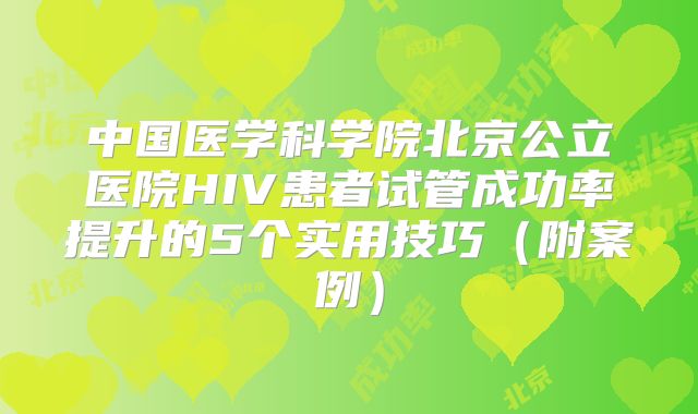 中国医学科学院北京公立医院HIV患者试管成功率提升的5个实用技巧（附案例）