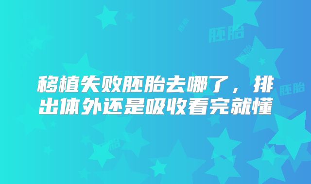 移植失败胚胎去哪了，排出体外还是吸收看完就懂