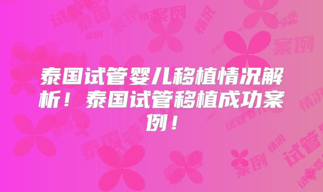 泰国试管婴儿移植情况解析！泰国试管移植成功案例！