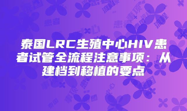 泰国LRC生殖中心HIV患者试管全流程注意事项：从建档到移植的要点