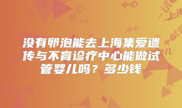 没有卵泡能去上海集爱遗传与不育诊疗中心能做试管婴儿吗？多少钱