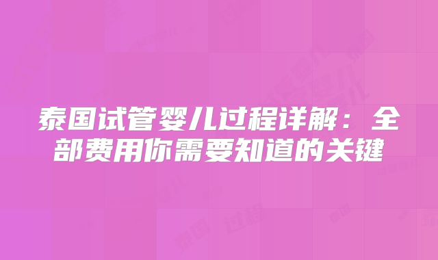 泰国试管婴儿过程详解：全部费用你需要知道的关键