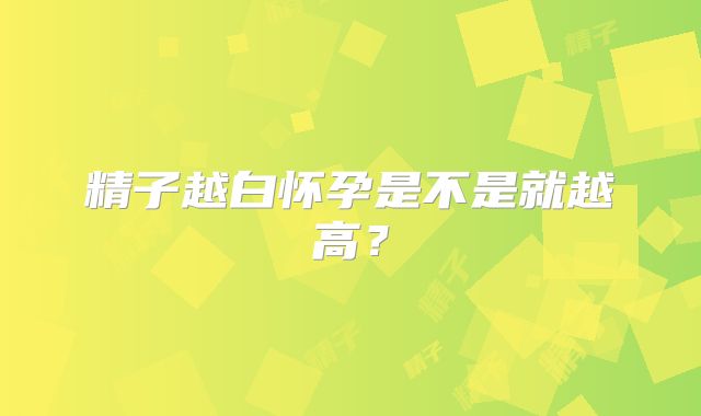 精子越白怀孕是不是就越高?