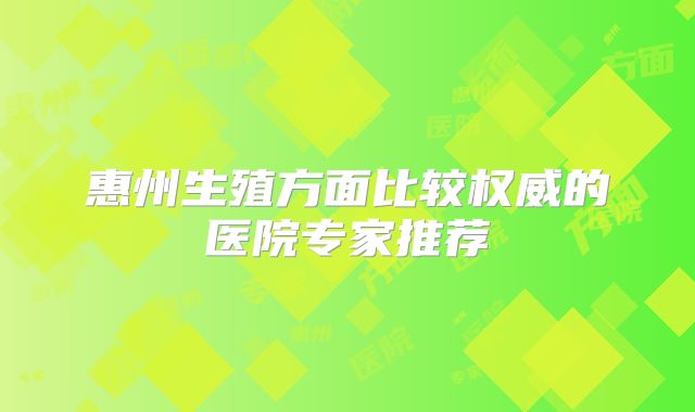 惠州生殖方面比较权威的医院专家推荐