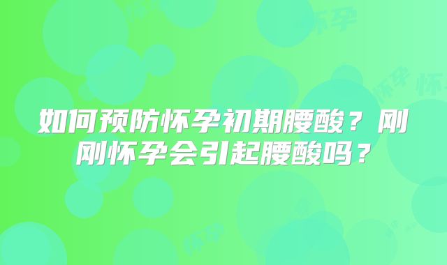 如何预防怀孕初期腰酸?刚刚怀孕会引起腰酸吗?
