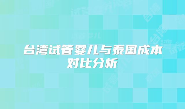 台湾试管婴儿与泰国成本对比分析