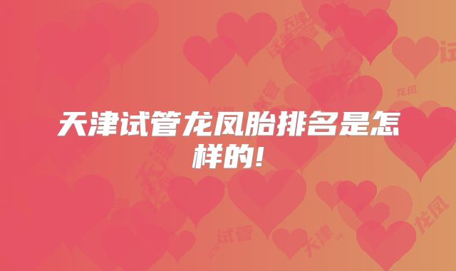 天津试管龙凤胎排名是怎样的!