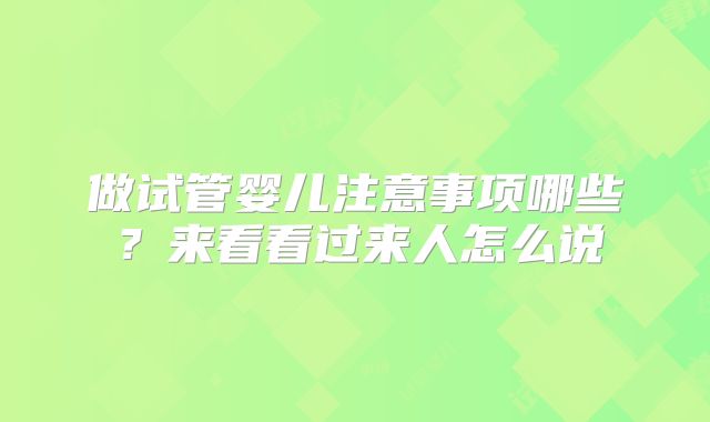 做试管婴儿注意事项哪些？来看看过来人怎么说
