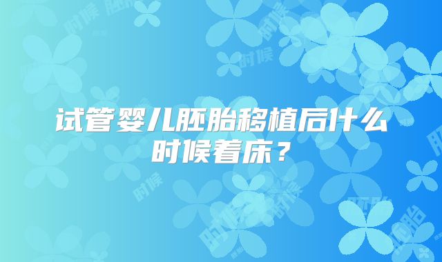 试管婴儿胚胎移植后什么时候着床？
