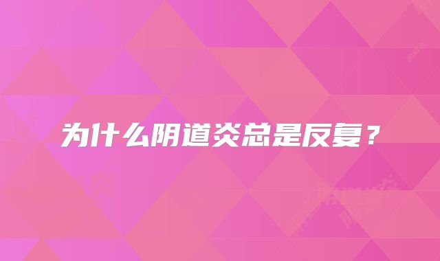 为什么阴道炎总是反复?