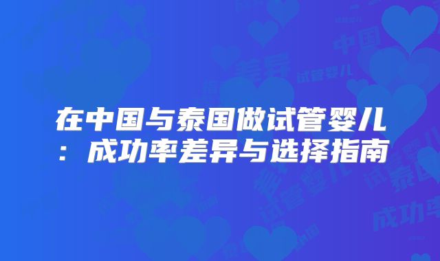 在中国与泰国做试管婴儿：成功率差异与选择指南