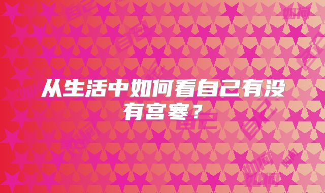 从生活中如何看自己有没有宫寒?