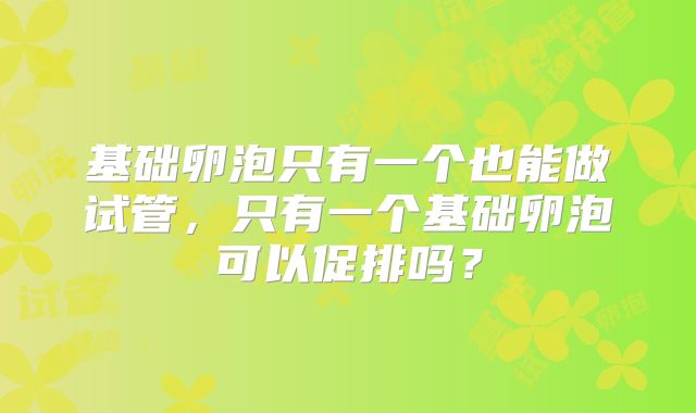 基础卵泡只有一个也能做试管，只有一个基础卵泡可以促排吗？