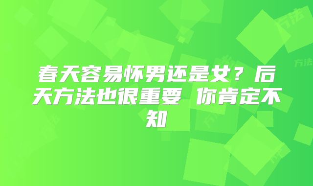 春天容易怀男还是女?后天方法也很重要 你肯定不知