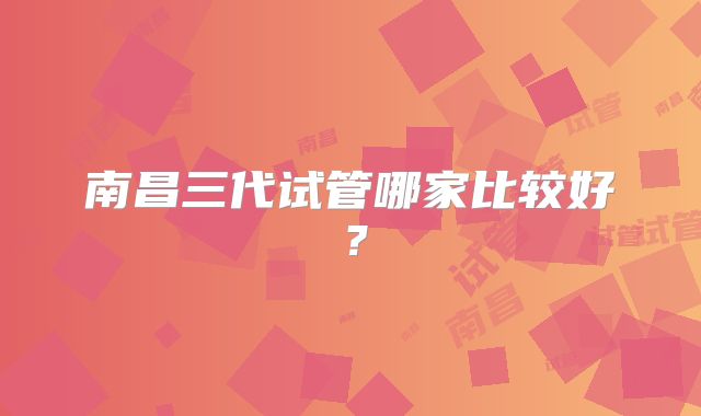 南昌三代试管哪家比较好?