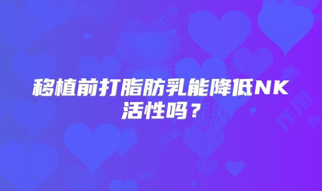 移植前打脂肪乳能降低NK活性吗?