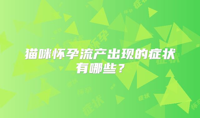 猫咪怀孕流产出现的症状有哪些？
