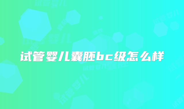 试管婴儿囊胚bc级怎么样