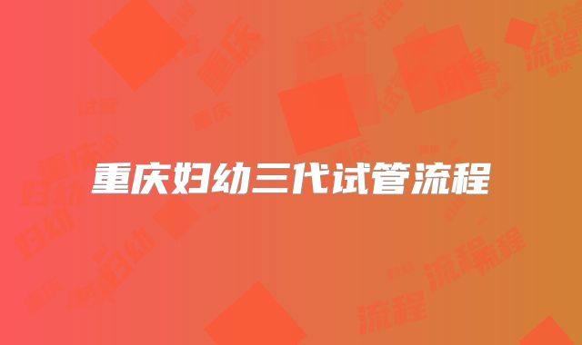 重庆妇幼三代试管流程