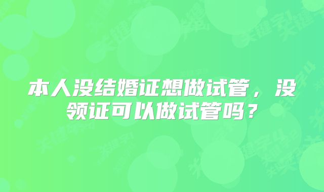 本人没结婚证想做试管，没领证可以做试管吗？