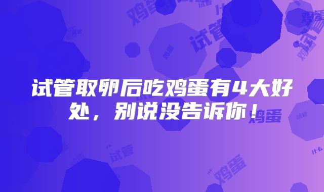 试管取卵后吃鸡蛋有4大好处，别说没告诉你！
