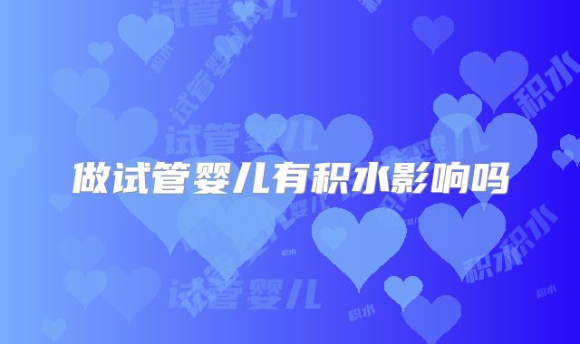 做试管婴儿有积水影响吗