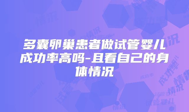 多囊卵巢患者做试管婴儿成功率高吗-且看自己的身体情况