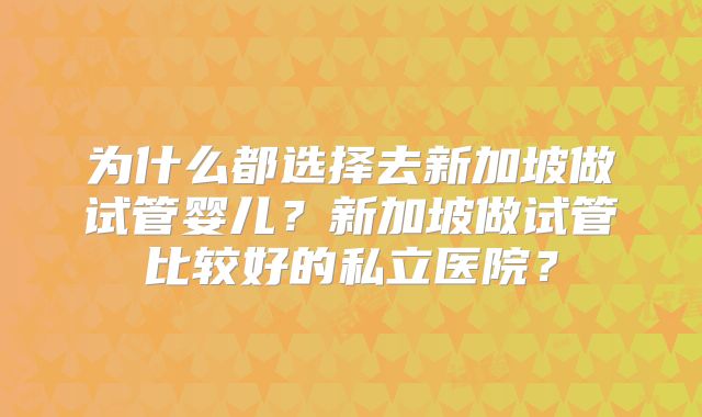 为什么都选择去新加坡做试管婴儿?新加坡做试管比较好的私立医院?
