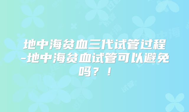 地中海贫血三代试管过程-地中海贫血试管可以避免吗？！