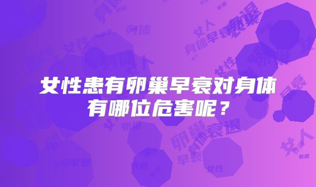 女性患有卵巢早衰对身体有哪位危害呢?
